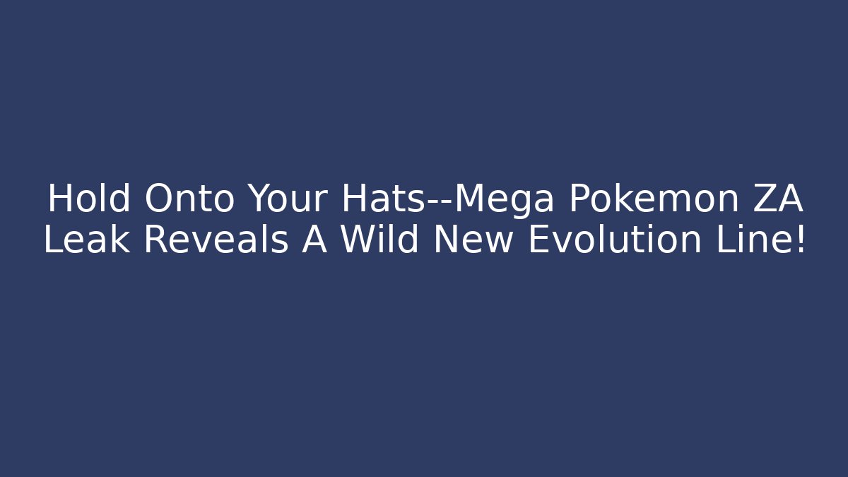 Hold Onto Your Hats—Mega Pokémon ZA Leak Reveals A Wild New Evolution Line!