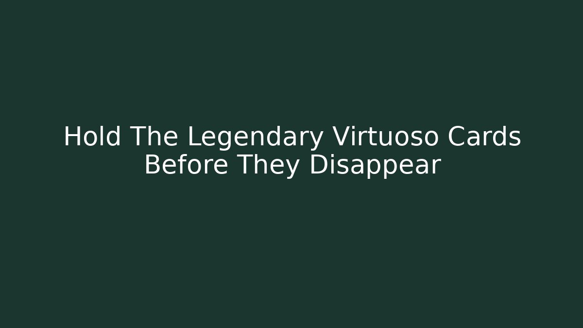 Hold The Legendary Virtuoso Cards Before They Disappear