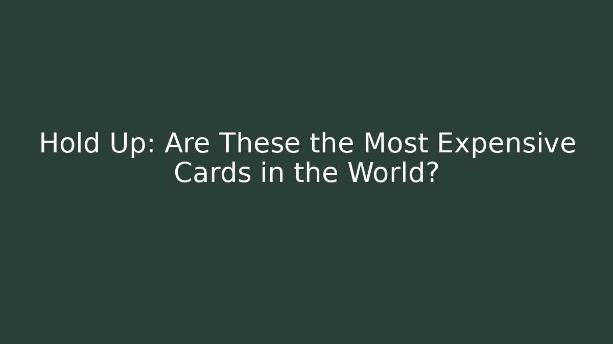 Hold Up: Are These the Most Expensive Cards in the World?