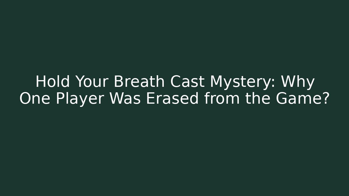 Hold Your Breath Cast Mystery: Why One Player Was Erased from the Game?