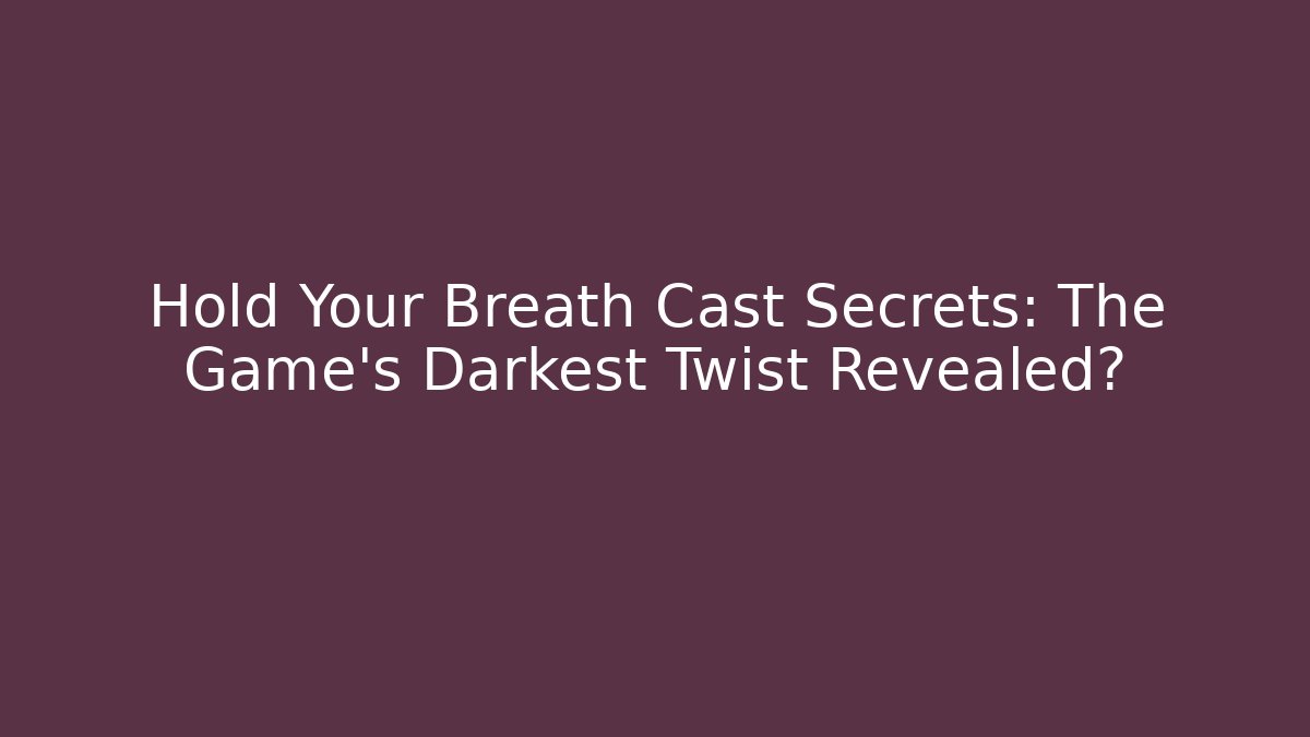 Hold Your Breath Cast Secrets: The Game's Darkest Twist Revealed? - Critter Realm