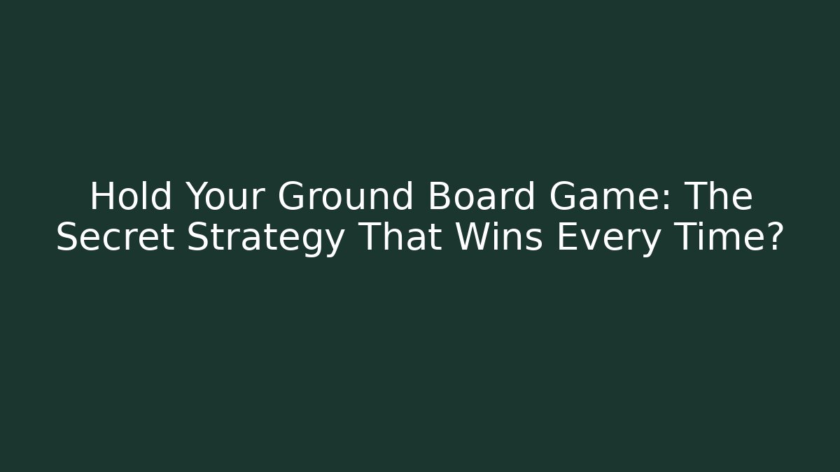 Hold Your Ground Board Game: The Secret Strategy That Wins Every Time?