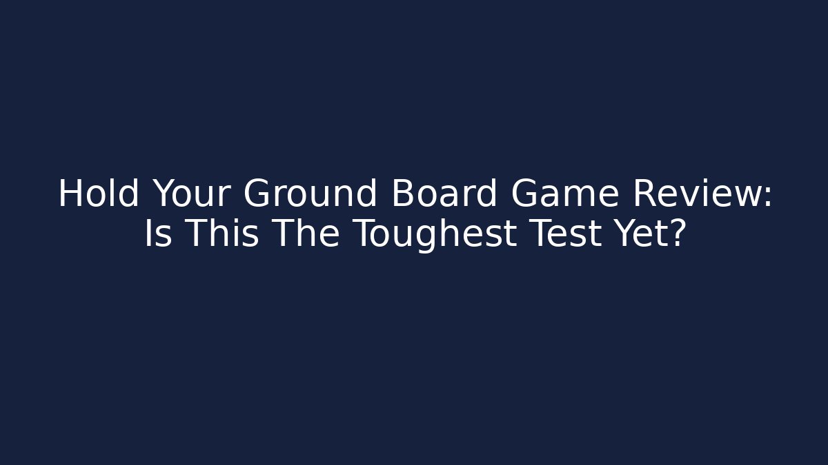 Hold Your Ground Board Game Review: Is This The Toughest Test Yet?