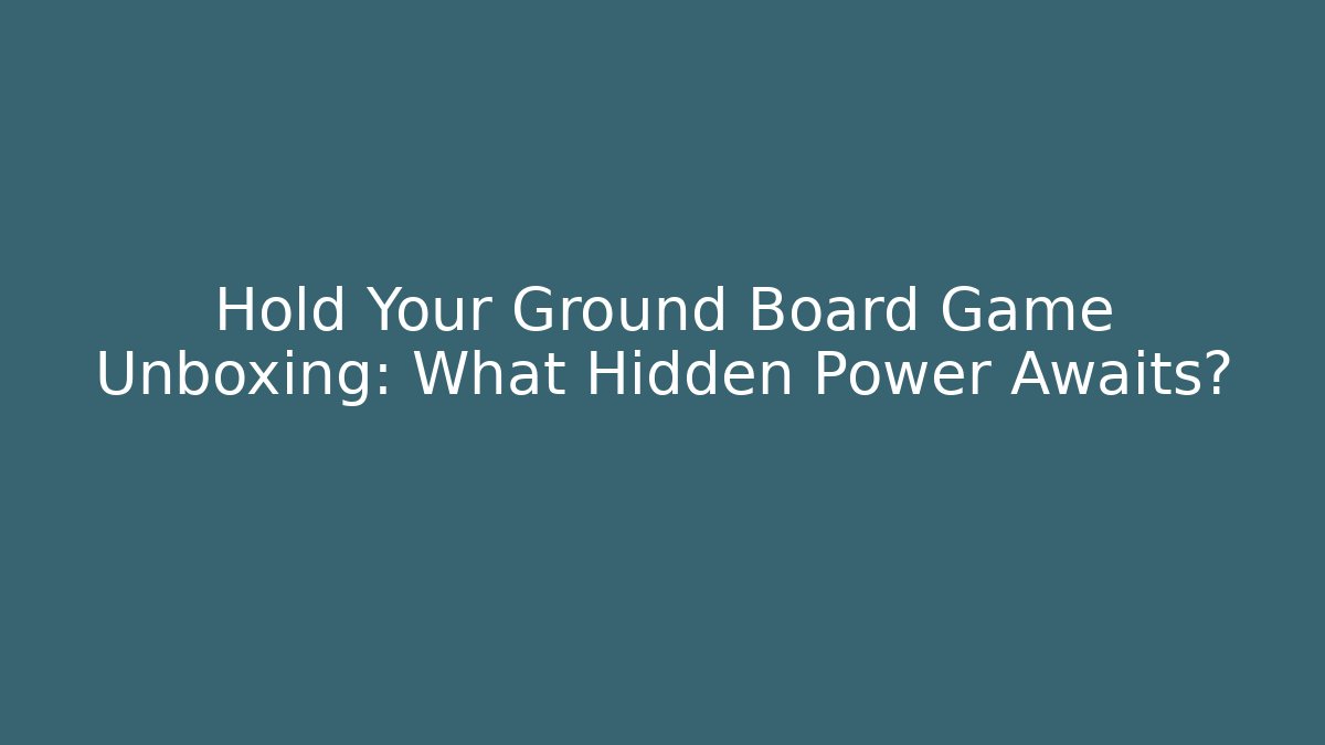 Hold Your Ground Board Game Unboxing: What Hidden Power Awaits?