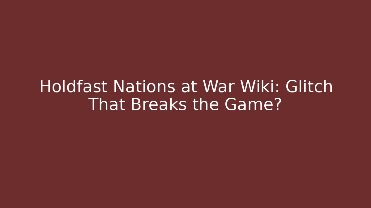 Holdfast Nations at War Wiki: Glitch That Breaks the Game?