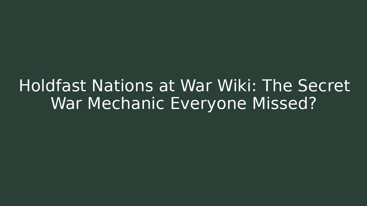 Holdfast Nations at War Wiki: The Secret War Mechanic Everyone Missed?