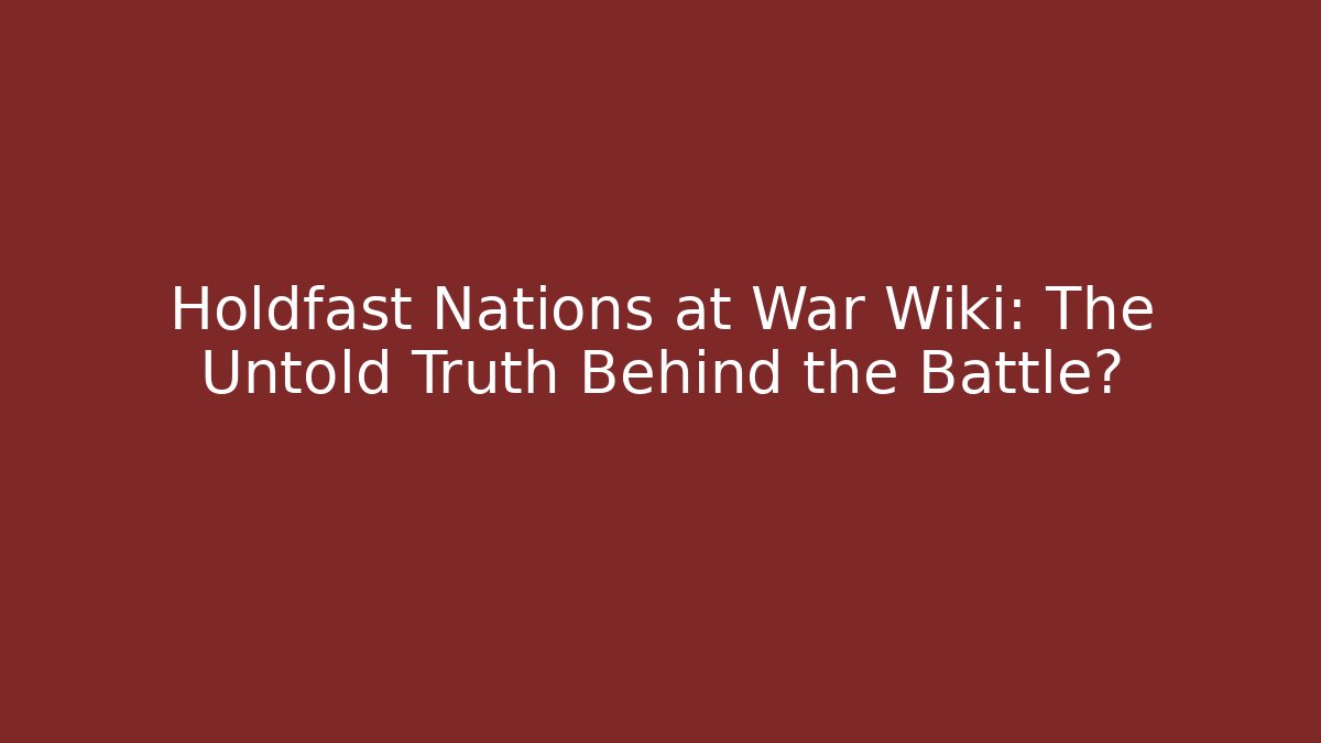 Holdfast Nations at War Wiki: The Untold Truth Behind the Battle?