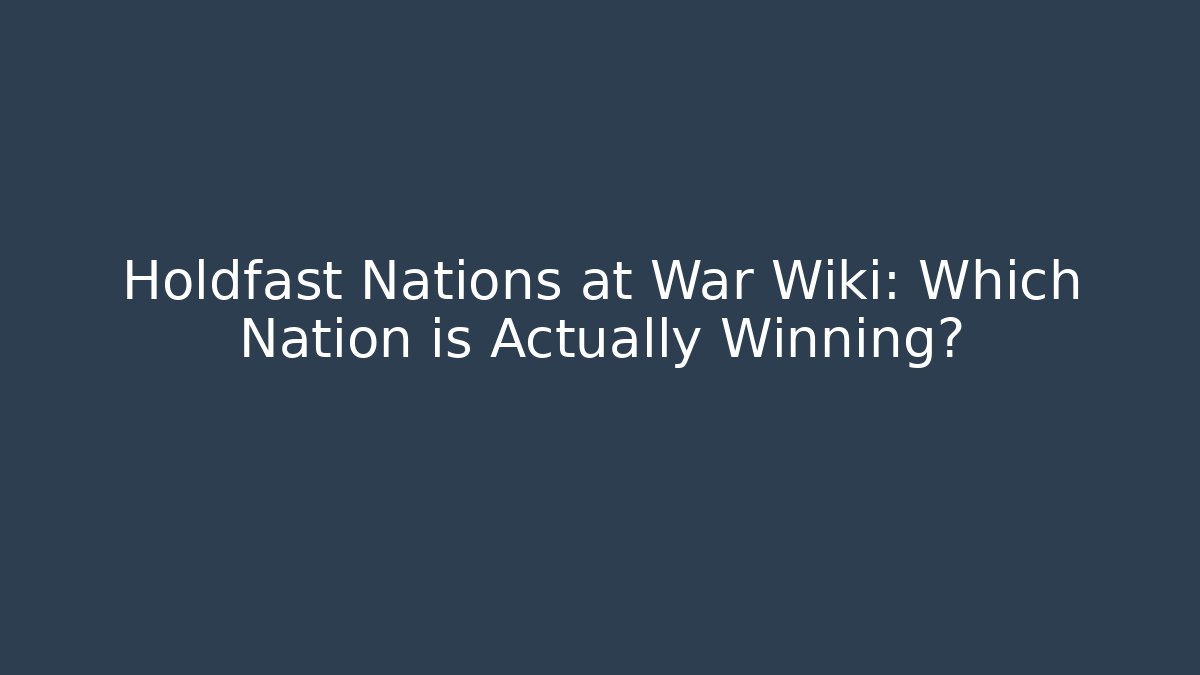 Holdfast Nations at War Wiki: Which Nation is Actually Winning?