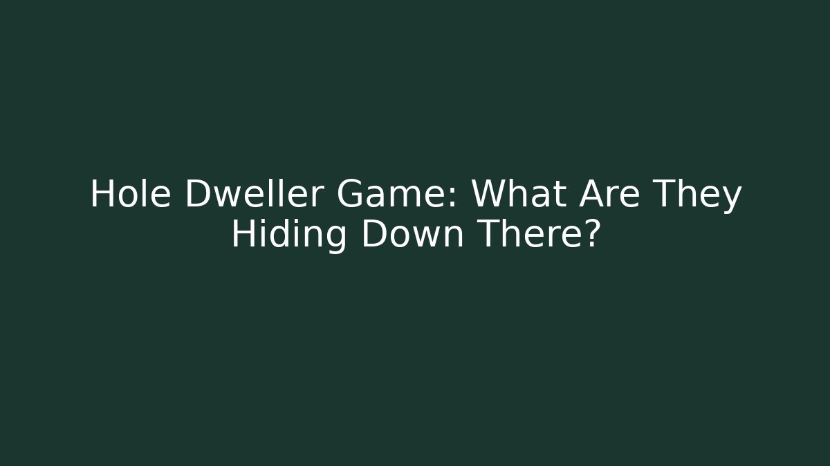 Hole Dweller Game: What Are They Hiding Down There?