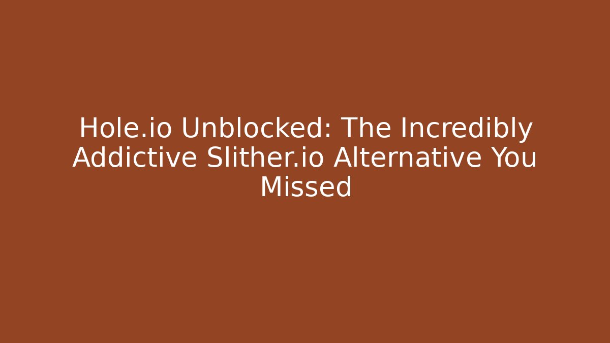 Hole.io Unblocked: The Incredibly Addictive Slither.io Alternative You Missed