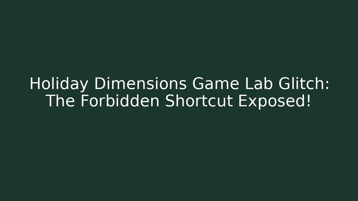 Holiday Dimensions Game Lab Glitch: The Forbidden Shortcut Exposed!