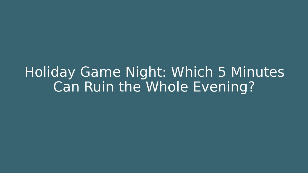 Holiday Game Night: Which 5 Minutes Can Ruin the Whole Evening?