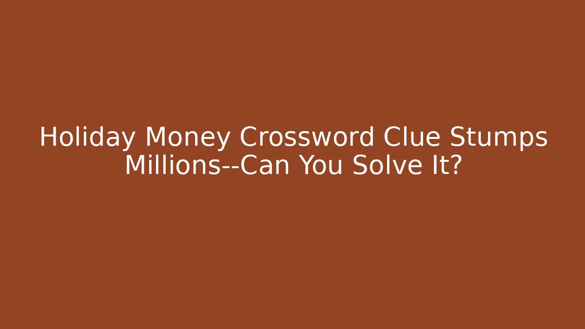 Holiday Money Crossword Clue Stumps Millions—Can You Solve It?