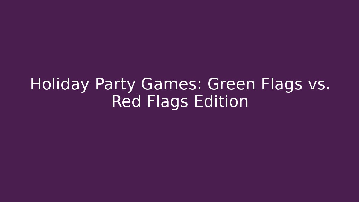 Holiday Party Games: Green Flags vs. Red Flags Edition