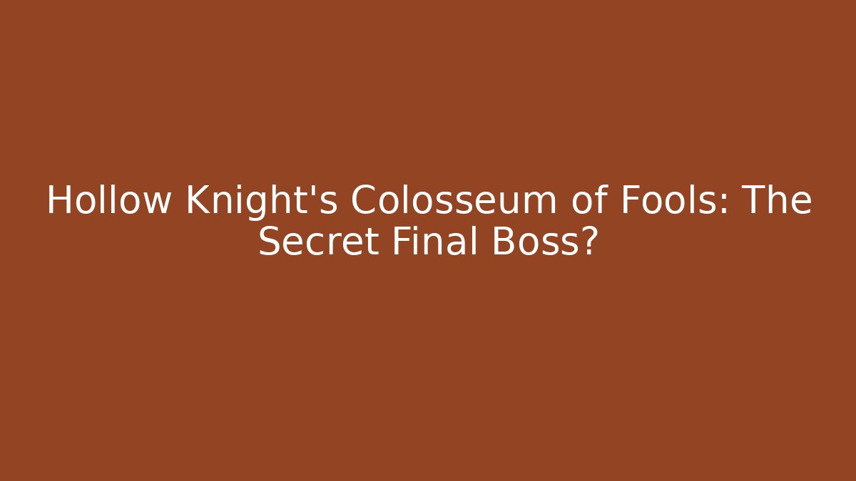 Hollow Knight's Colosseum of Fools: The Secret Final Boss?