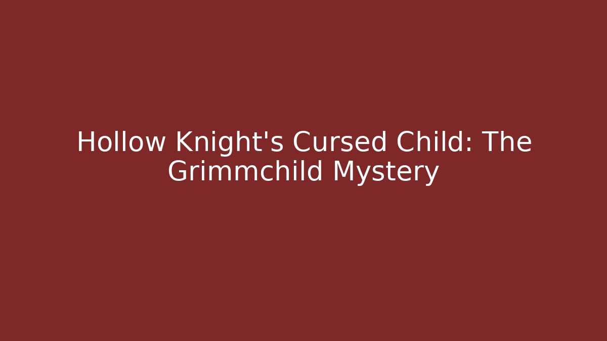 Hollow Knight's Cursed Child: The Grimmchild Mystery