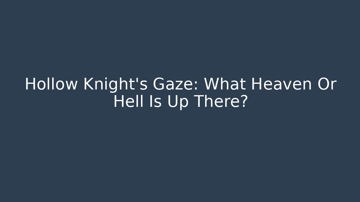 Hollow Knight's Gaze: What Heaven Or Hell Is Up There?
