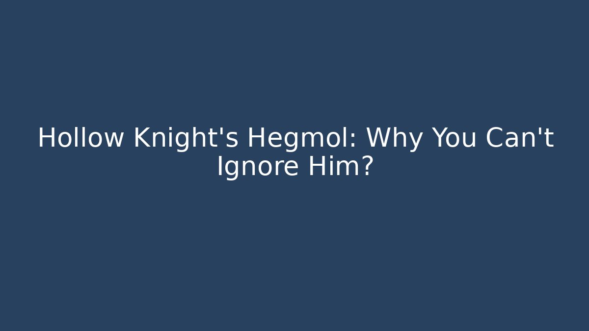 Hollow Knight's Hegmol: Why You Can't Ignore Him?