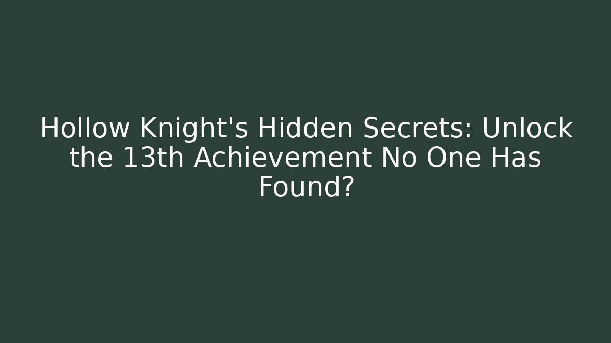 Hollow Knight's Hidden Secrets: Unlock the 13th Achievement No One Has Found?