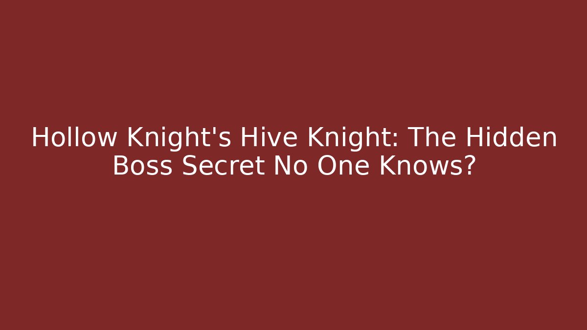 Hollow Knight's Hive Knight: The Hidden Boss Secret No One Knows?