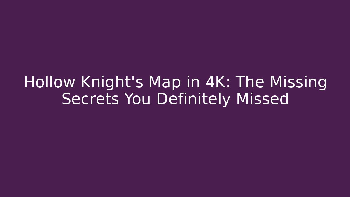 Hollow Knight's Map in 4K: The Missing Secrets You Definitely Missed