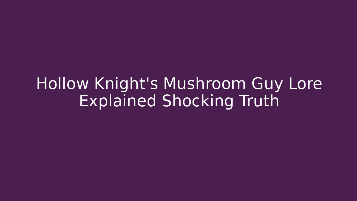 Hollow Knight's Mushroom Guy Lore Explained Shocking Truth