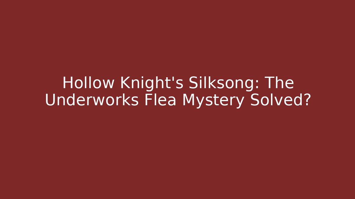 Hollow Knight's Silksong: The Underworks Flea Mystery Solved?