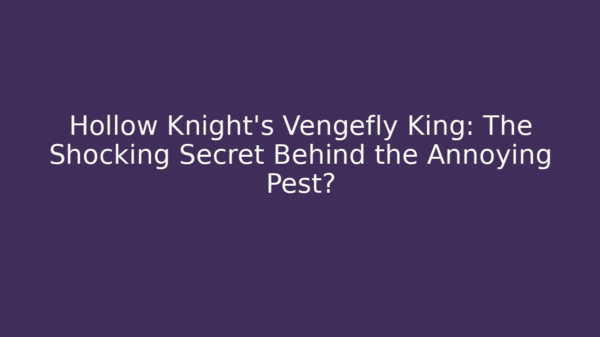 Hollow Knight's Vengefly King: The Shocking Secret Behind the Annoying Pest?