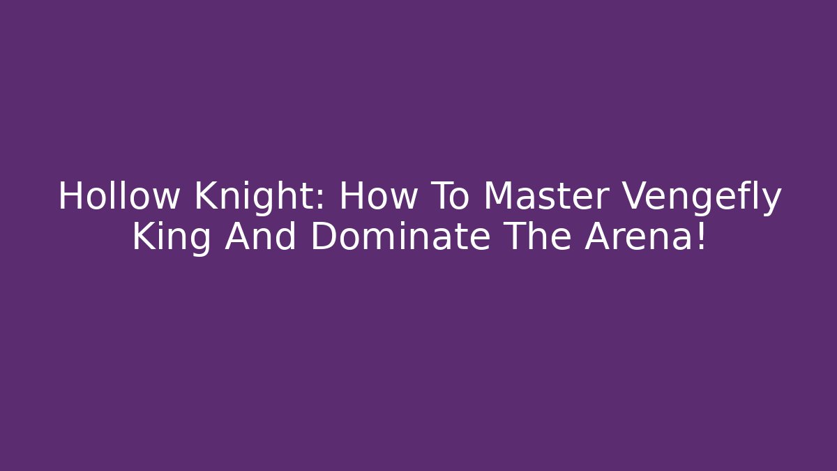Hollow Knight: How To Master Vengefly King And Dominate The Arena!