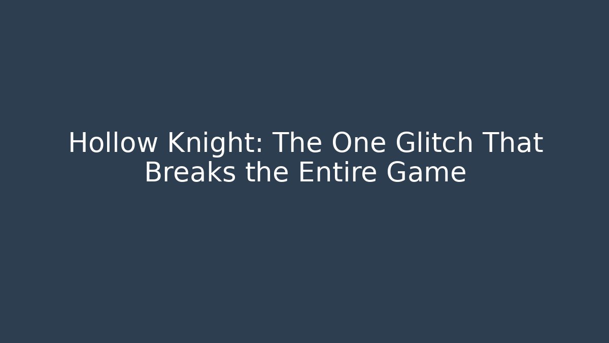 Hollow Knight: The One Glitch That Breaks the Entire Game