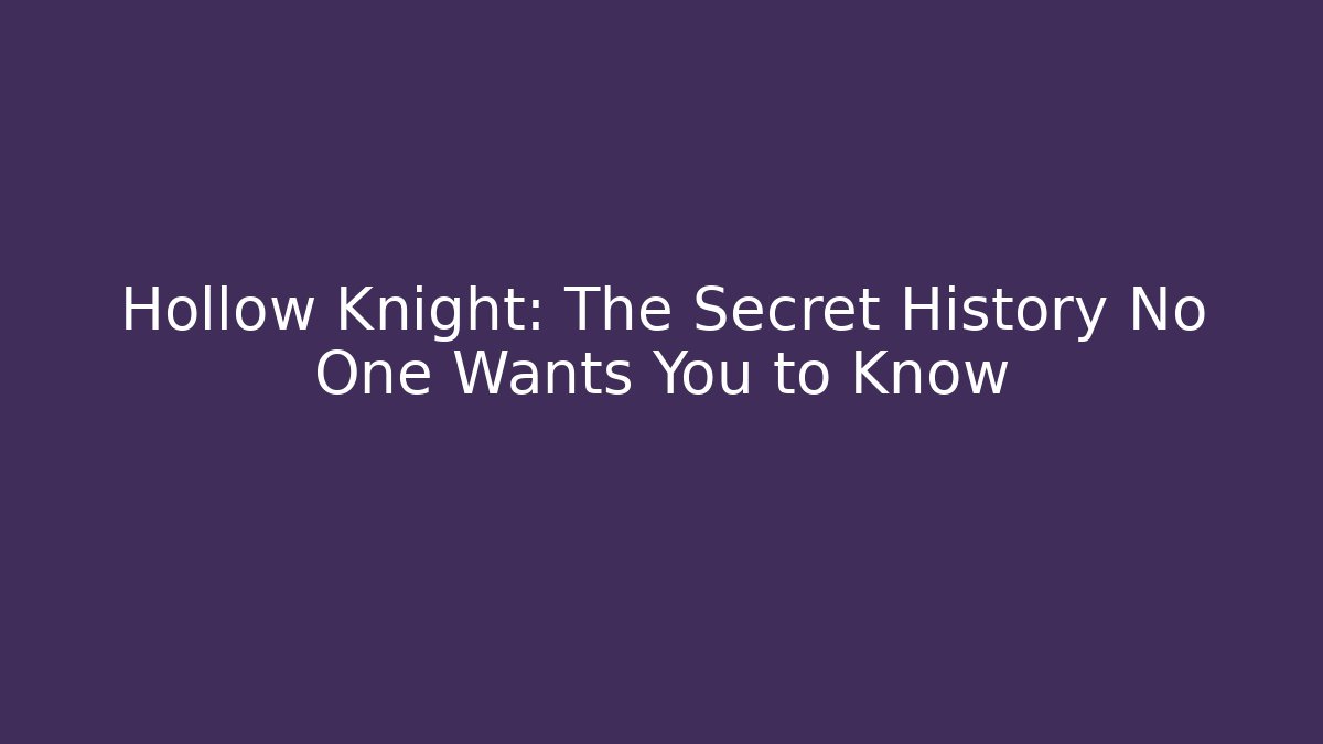 Hollow Knight: The Secret History No One Wants You to Know