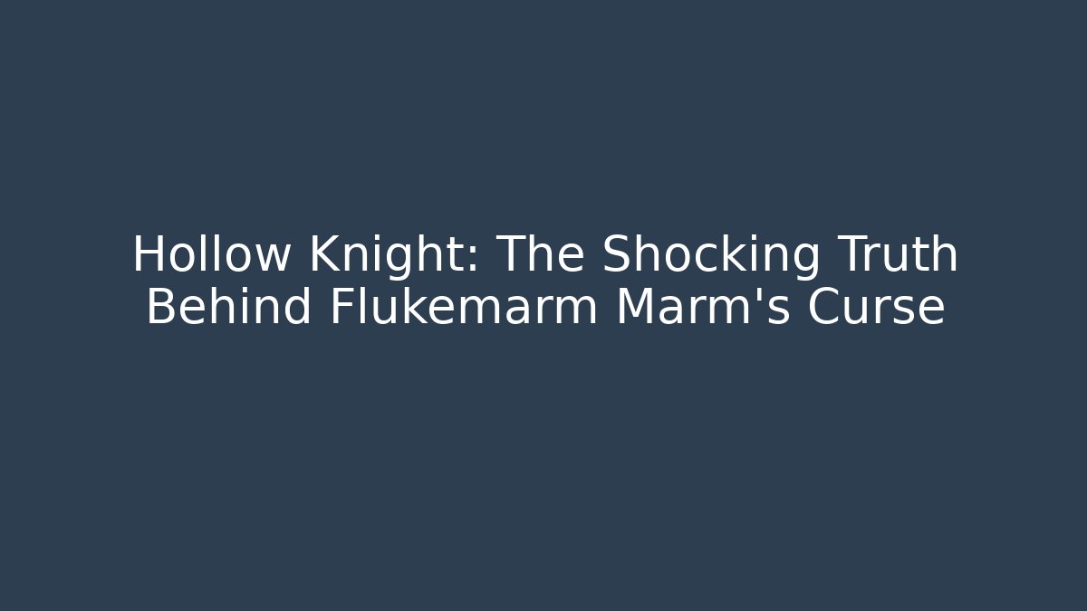 Hollow Knight: The Shocking Truth Behind Flukemarm Marm's Curse