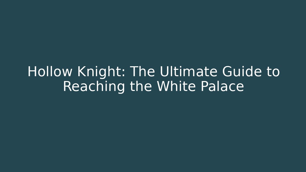 Hollow Knight: The Ultimate Guide to Reaching the White Palace