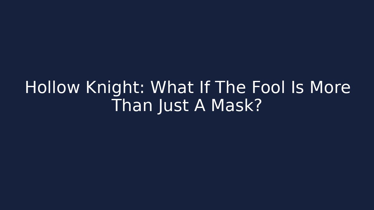 Hollow Knight: What If The Fool Is More Than Just A Mask?