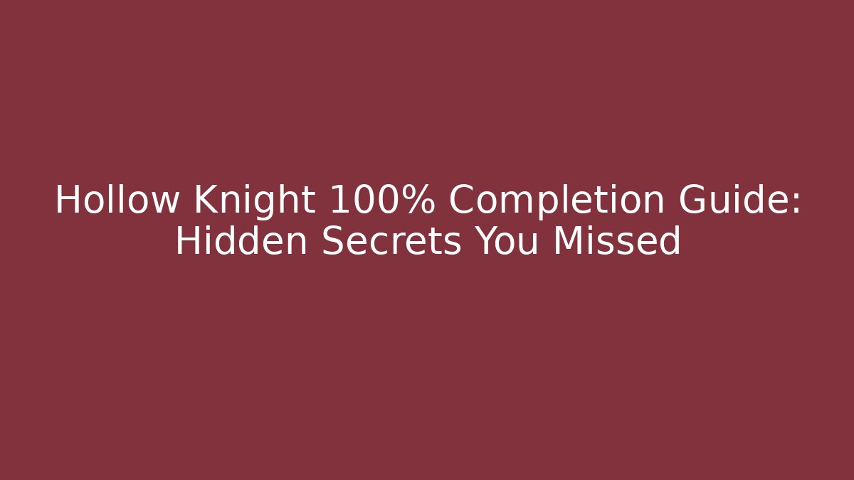 Hollow Knight 100% Completion Guide: Hidden Secrets You Missed