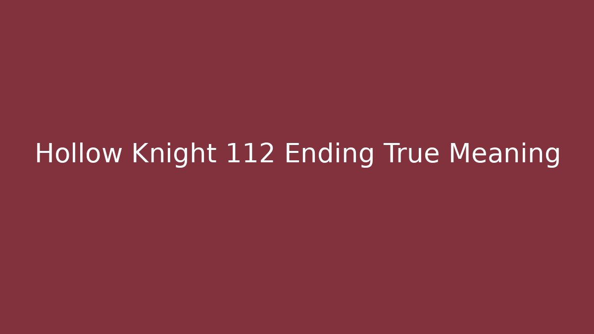 Hollow Knight 112 Ending True Meaning