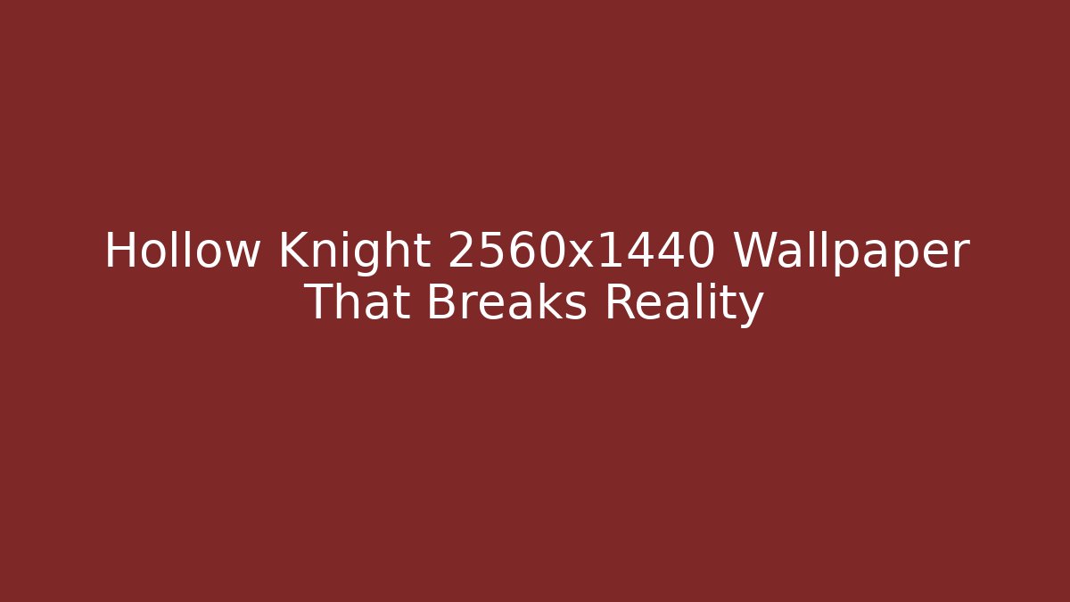 Hollow Knight 2560x1440 Wallpaper That Breaks Reality