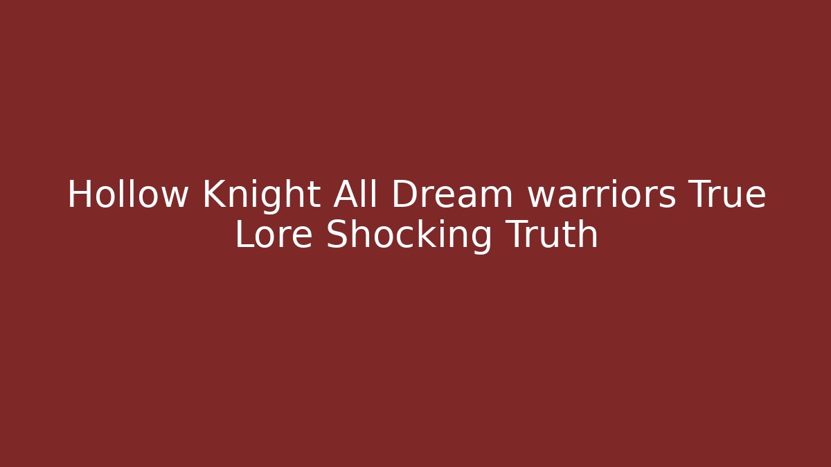 Hollow Knight All Dream warriors True Lore Shocking Truth