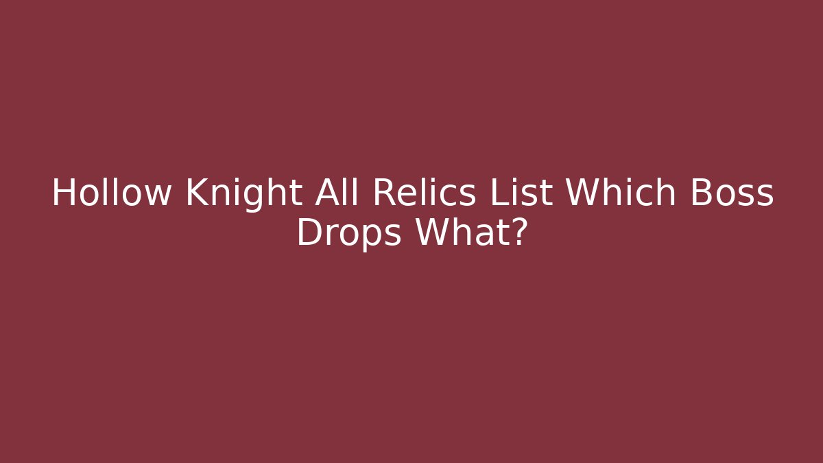 Hollow Knight All Relics List Which Boss Drops What?