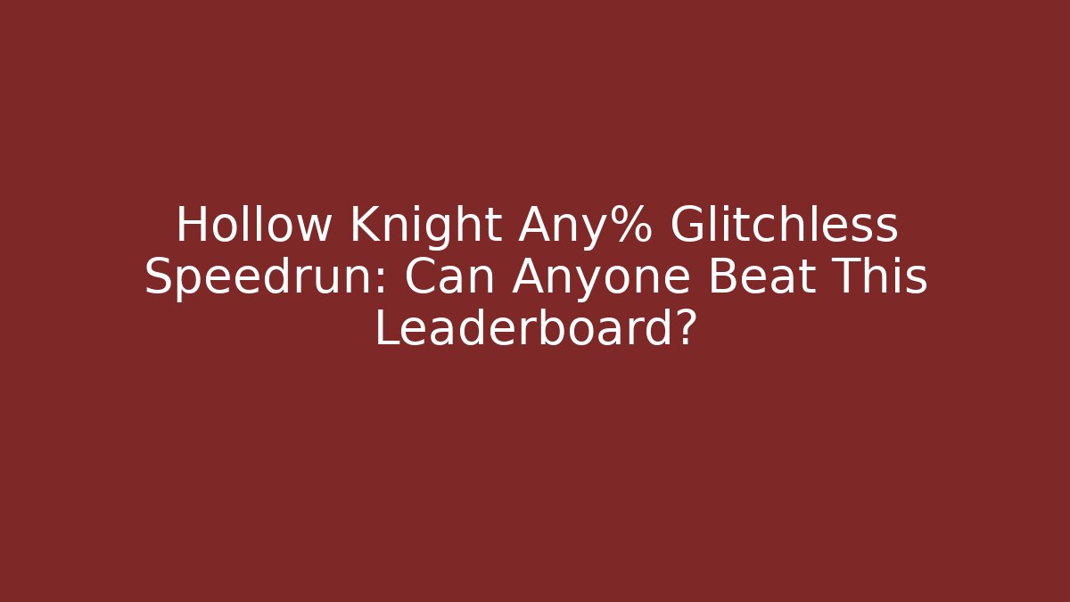 Hollow Knight Any% Glitchless Speedrun: Can Anyone Beat This Leaderboard?