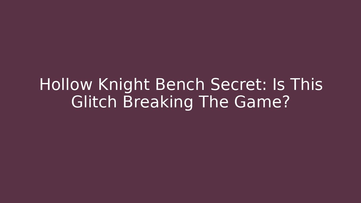 Hollow Knight Bench Secret: Is This Glitch Breaking The Game?
