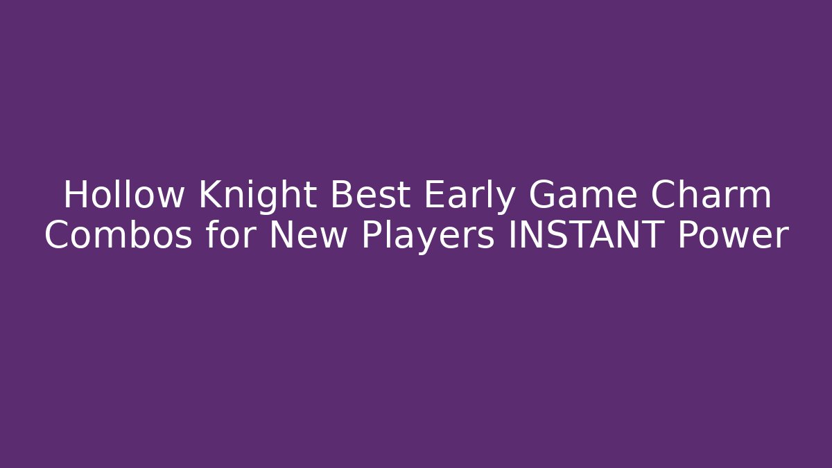 Hollow Knight Best Early Game Charm Combos for New Players INSTANT Power