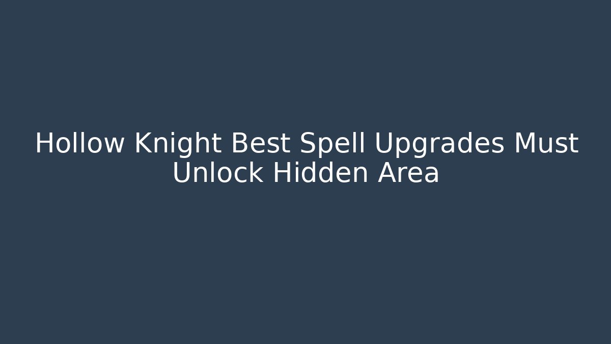 Hollow Knight Best Spell Upgrades Must Unlock Hidden Area