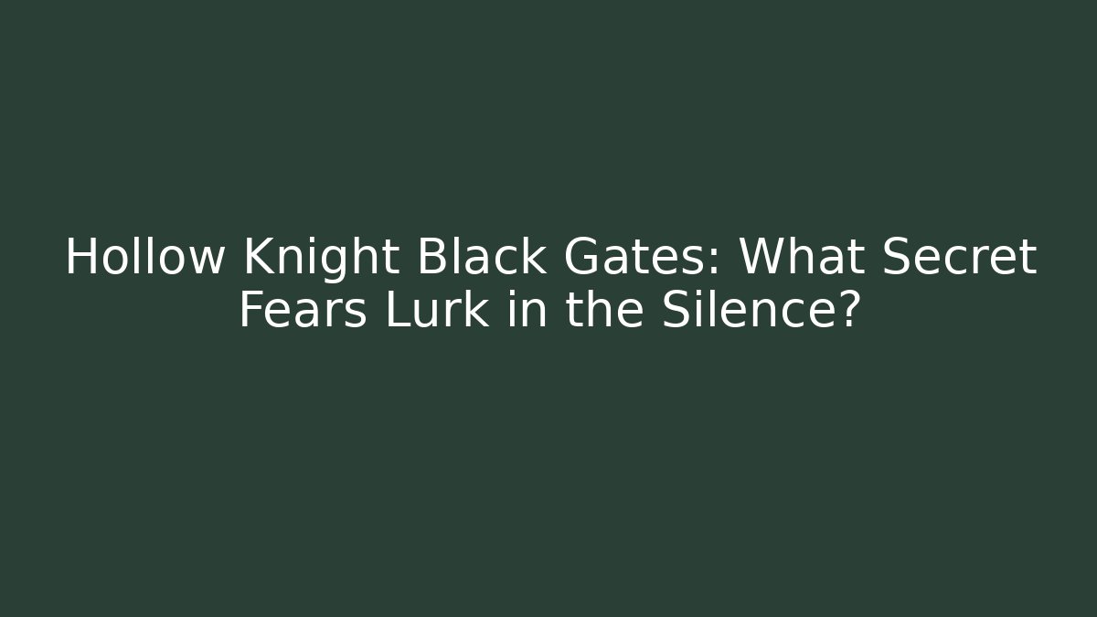 Hollow Knight Black Gates: What Secret Fears Lurk in the Silence?