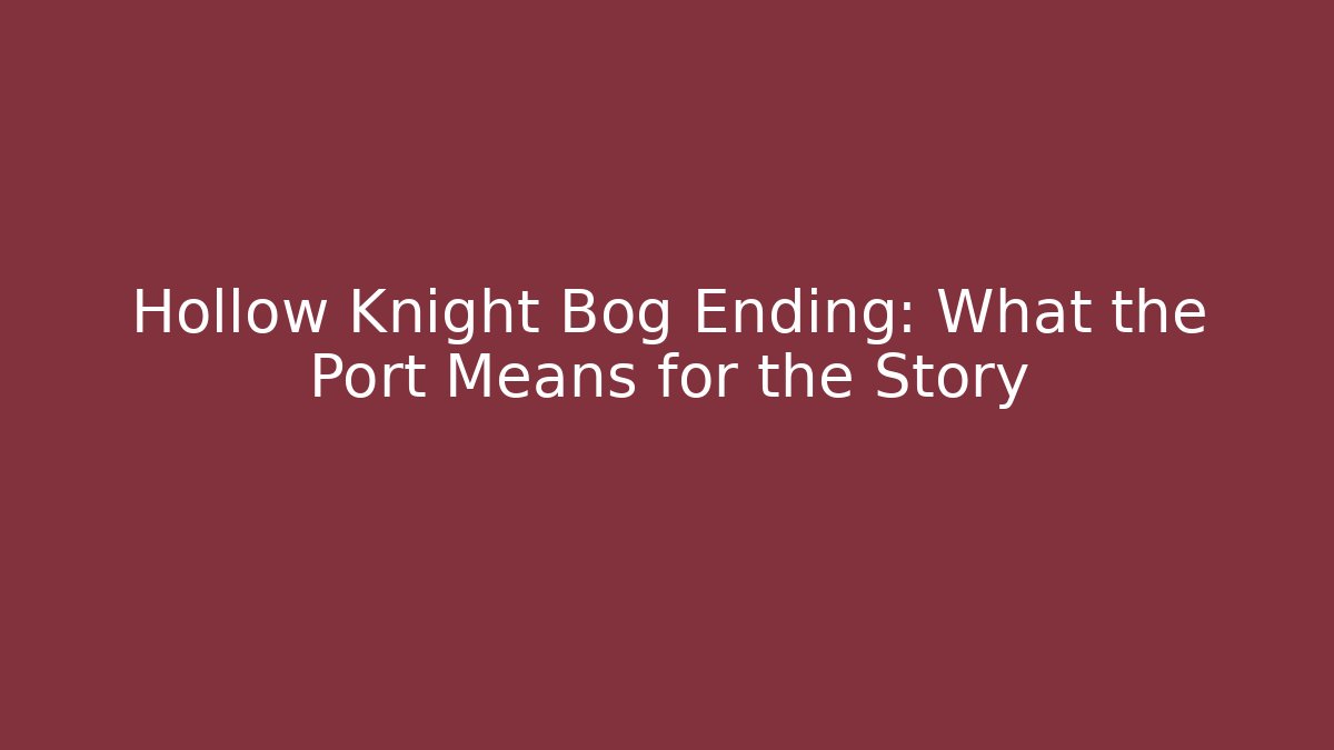 Hollow Knight Bog Ending: What the Port Means for the Story