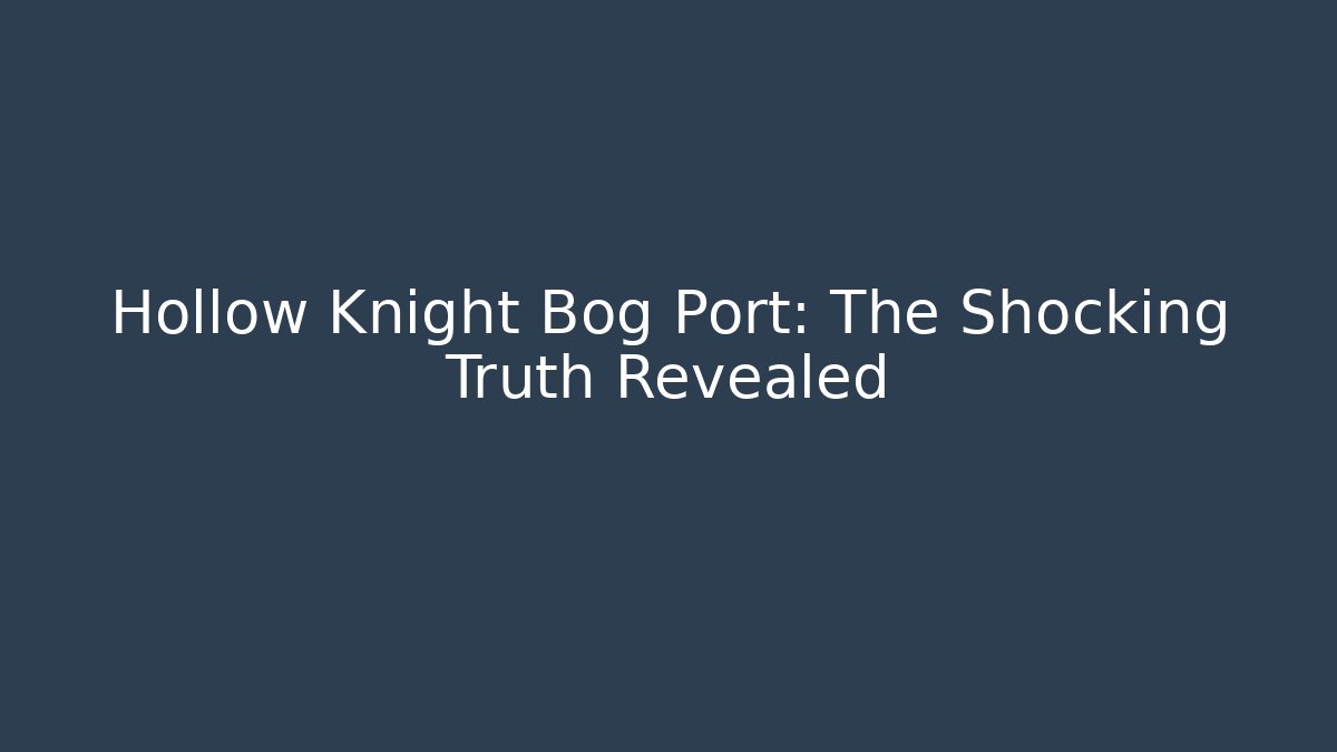 Hollow Knight Bog Port: The Shocking Truth Revealed