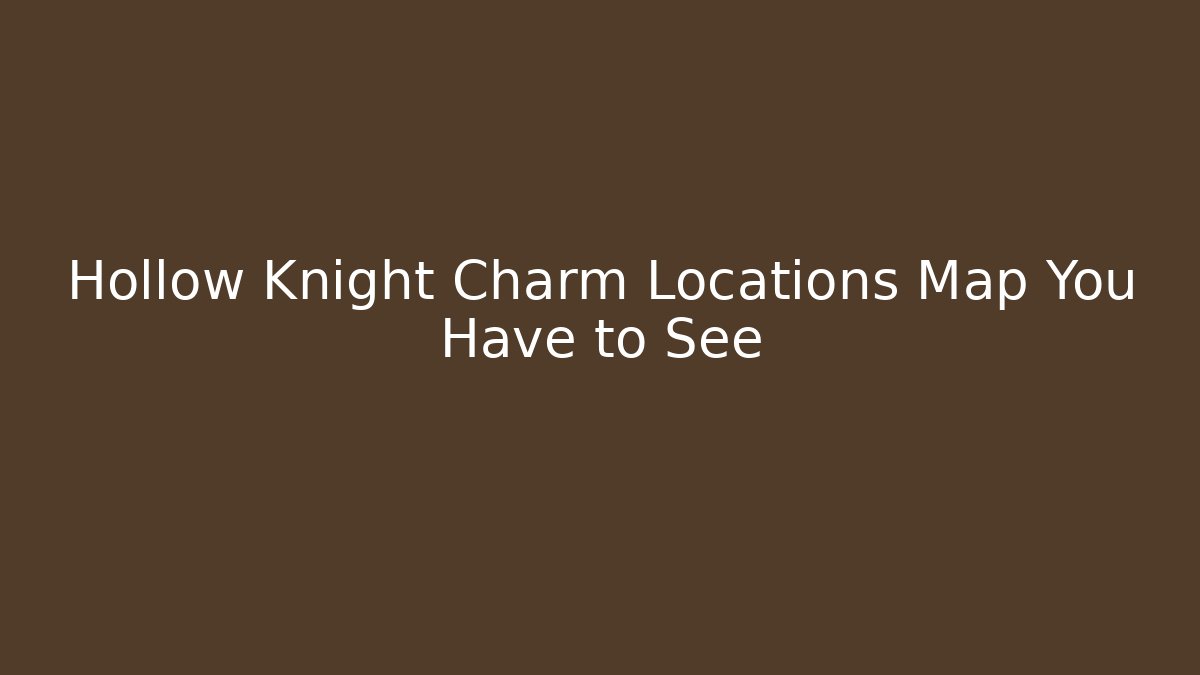 Hollow Knight Charm Locations Map You Have to See