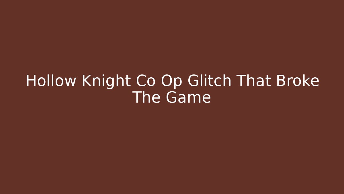 Hollow Knight Co Op Glitch That Broke The Game