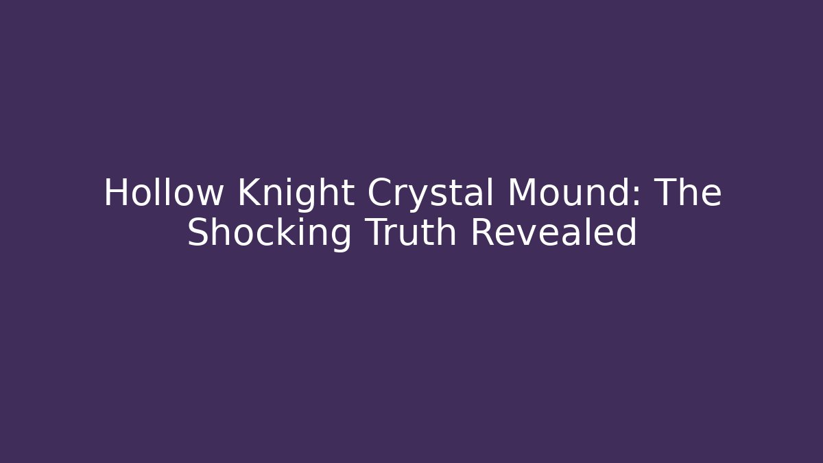 Hollow Knight Crystal Mound: The Shocking Truth Revealed