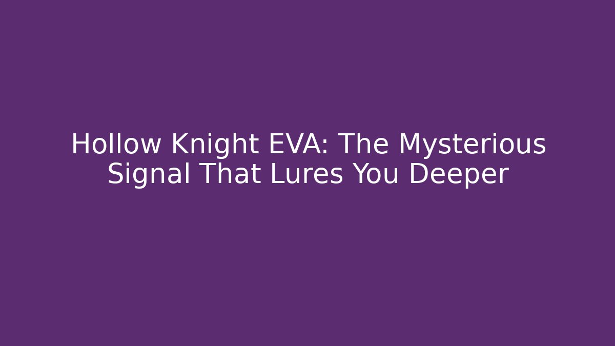 Hollow Knight EVA: The Mysterious Signal That Lures You Deeper